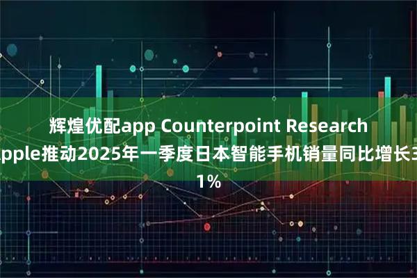 辉煌优配app Counterpoint Research：Apple推动2025年一季度日本智能手机销量同比增长31%