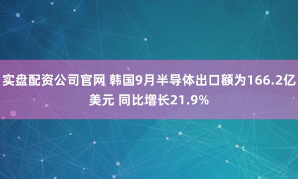 实盘配资公司官网 韩国9月半导体出口额为166.2亿美元 同比增长21.9%