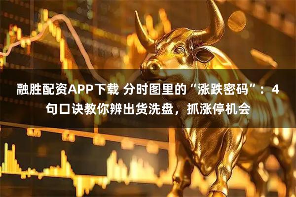 融胜配资APP下载 分时图里的“涨跌密码”:4句口诀教你辨出货洗盘,抓涨停机会