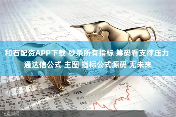 和石配资APP下载 秒杀所有指标 筹码看支撑压力 通达信公式 主图 指标公式源码 无未来