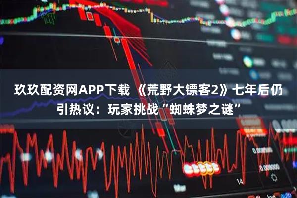 玖玖配资网APP下载 《荒野大镖客2》七年后仍引热议：玩家挑战“蜘蛛梦之谜”