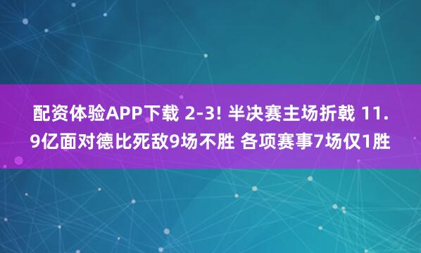 配资体验APP下载 2-3! 半决赛主场折戟 11.9亿面对德比死敌9场不胜 各项赛事7场仅1胜