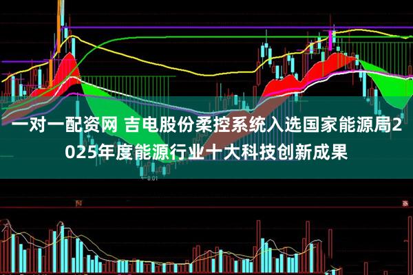 一对一配资网 吉电股份柔控系统入选国家能源局2025年度能源行业十大科技创新成果