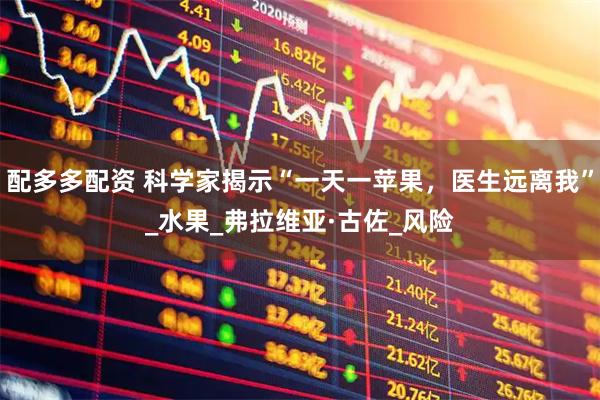 配多多配资 科学家揭示“一天一苹果，医生远离我”_水果_弗拉维亚·古佐_风险