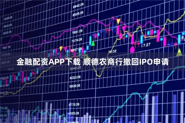 金融配资APP下载 顺德农商行撤回IPO申请