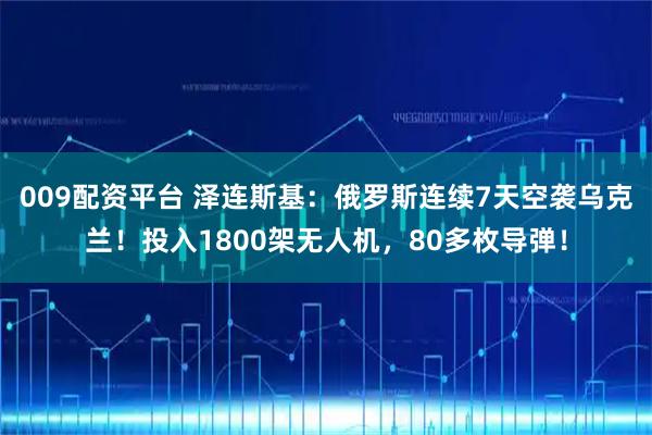 009配资平台 泽连斯基：俄罗斯连续7天空袭乌克兰！投入1800架无人机，80多枚导弹！