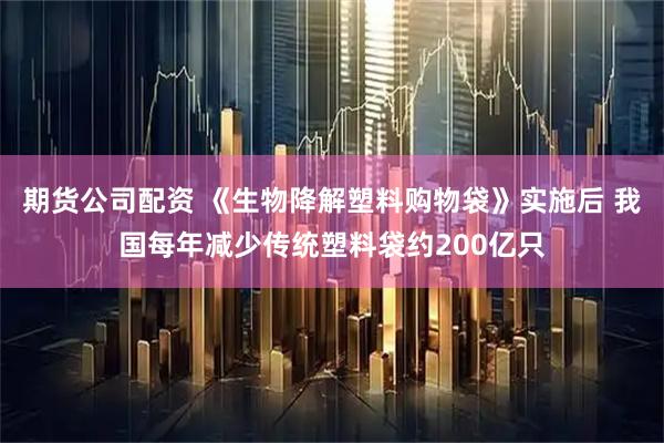 期货公司配资 《生物降解塑料购物袋》实施后 我国每年减少传统塑料袋约200亿只