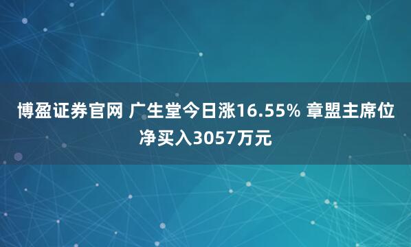 博盈证券官网 广生堂今日涨16.55% 章盟主席位净买入3057万元