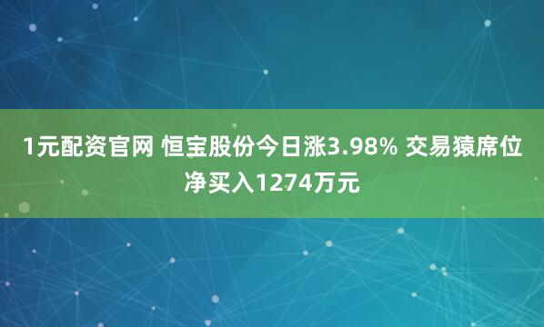 1元配资官网 恒宝股份今日涨3.98% 交易猿席位净买入1274万元