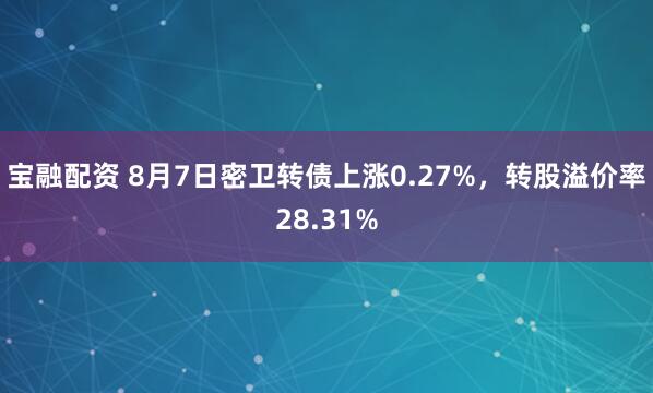 宝融配资 8月7日密卫转债上涨0.27%，转股溢价率28.31%