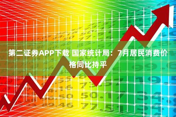 第二证券APP下载 国家统计局：7月居民消费价格同比持平